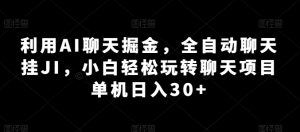 利用AI聊天掘金,全自动聊天挂JI,小白轻松玩转聊天项目 单机日入30+【揭秘】-聚富社