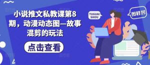 小说推文私教课第8期,动漫动态图—故事混剪的玩法-聚富社