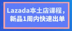 Lazada本土店课程,新品1周内快速出单-聚富社