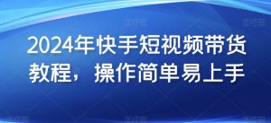 2024年快手短视频带货教程,操作简单易上手-聚富社