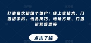 打造餐饮超级个体户:线上卖技术、门店招学员、选品技巧、选址方法、门店运营管理等-聚富社