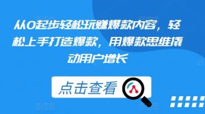 从0起步轻松玩赚爆款内容,轻松上手打造爆款,用爆款思维撬动用户增长-聚富社