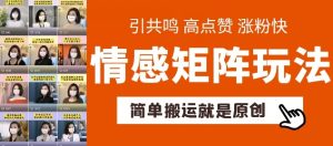 简单搬运,情感矩阵玩法,涨粉速度快,可带货,可起号【揭秘】-聚富社