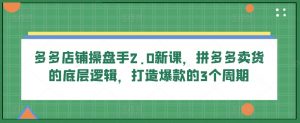 多多店铺操盘手2.0新课,拼多多卖货的底层逻辑,打造爆款的3个周期-聚富社