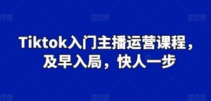 Tiktok入门主播运营课程,及早入局,快人一步-聚富社