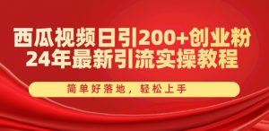 西瓜视频日引200+创业粉,24年最新引流实操教程,简单好落地,轻松上手【揭秘】-聚富社