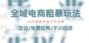 全域电商-粗暴玩法课:10亿销售经验干货分享!定位/免费起号/千川投流-聚富社