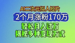 2024最新蓝海AI生成二次元拟人短片,2个月涨粉170万,揭秘多种变现方式【揭秘】-聚富社
