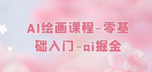 AI绘画课程-零基础入门-ai掘金-聚富社