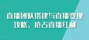 直播团队搭建与直播变现攻略,抢占直播红利-聚富社