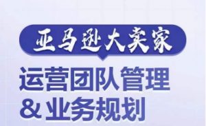 亚马逊大卖家-运营团队管理&业务规划,为你揭秘如何打造超强实力的运营团队-聚富社
