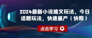 2024最新小说推文玩法,今日话题玩法,快速量产(快剪)-聚富社