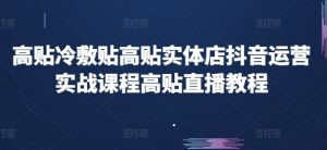 高贴冷敷贴高贴实体店抖音运营实战课程高贴直播教程-聚富社