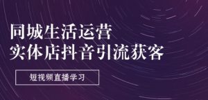 同城生活运营-实体店抖音引流获客:短视频直播学习(9节课)-聚富社