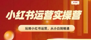2024小红书运营实操营,从入门到精通,完成从0~1~100-聚富社