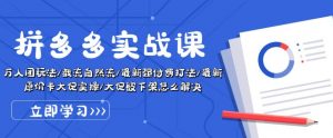 拼多多实战课:万人团玩法/截流自然流/最新强付费打法/最新原价卡大促..-聚富社