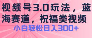 2024视频号蓝海项目,祝福类玩法3.0,操作简单易上手,日入300+【揭秘】-聚富社
