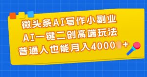 微头条AI写作小副业,AI一键二创高端玩法 普通人也能月入4000+【揭秘】-聚富社