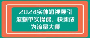 2024实体短视频引流爆单实操课,快速成为流量大师-聚富社