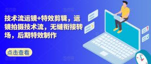 技术流运镜+特效剪辑,运镜拍摄技术流,无缝衔接转场,后期特效制作-聚富社