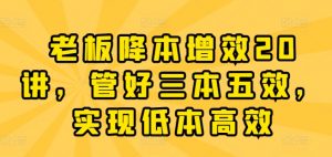 老板降本增效20讲,管好三本五效,实现低本高效-聚富社