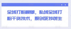全域打粉模版,私域全域打粉干货技术,原创死抄袭生-聚富社