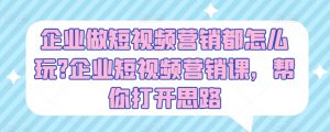 企业做短视频营销都怎么玩?企业短视频营销课,帮你打开思路-聚富社