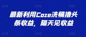 最新利用Coze洗稿撸头条收益,隔天见收益【揭秘】-聚富社