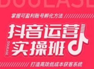 抖音运营实操班,掌握可盈利账号孵化方法,打造高效低成本获客系统-聚富社