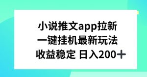 小说推文APP拉新,一键挂JI新玩法,收益稳定日入200+【揭秘】-聚富社