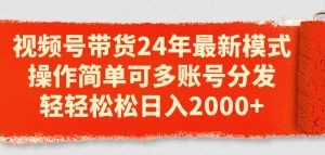 视频号带货24年最新模式,操作简单可多账号分发,轻轻松松日入2k【揭秘】-聚富社