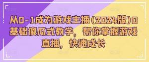 从0-1成为游戏主播(2024版)0基础傻瓜式教学,帮你掌握游戏直播,快速成长-聚富社