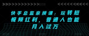 快手总监亲授课:玩转短视频红利,普通人也能月入过万-聚富社