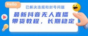 抖音无人直播带货,长期稳定,已解决违规和封号问题,开播24小时必出单【揭秘】-聚富社