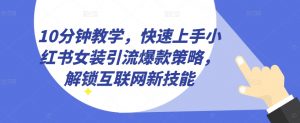 10分钟教学,快速上手小红书女装引流爆款策略,解锁互联网新技能【揭秘】-聚富社