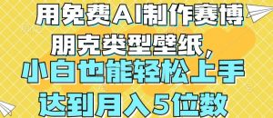 用免费AI制作赛博朋克类型壁纸,小白轻松上手,达到月入4位数【揭秘】-聚富社