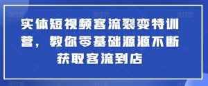 实体短视频客流裂变特训营,教你零基础源源不断获取客流到店-聚富社