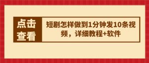 短剧怎样做到1分钟发10条视频,详细教程+软件-聚富社
