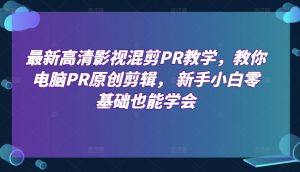 最新高清影视混剪PR教学,教你电脑PR原创剪辑, 新手小白零基础也能学会-聚富社
