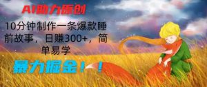 AI助力原创:10分钟制作一条爆款睡前故事,日赚300+,简单易学,暴力掘金【揭秘】-聚富社