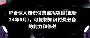 IP合伙人知识付费虚拟项目(更新24年6月),可复制知识付费必备的能力和修养-聚富社