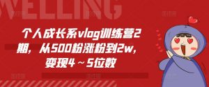 个人成长系vlog训练营2期,从500粉涨粉到2w,变现4~5位数-聚富社