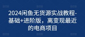 2024闲鱼无货源实战教程-基础+进阶版,离变现最近的电商项目-聚富社