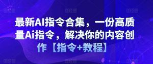 最新AI指令合集,一份高质量Ai指令,解决你的内容创作【指令+教程】-聚富社