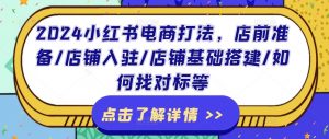 2024小红书电商打法,店前准备/店铺入驻/店铺基础搭建/如何找对标等-聚富社