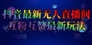 抖音最新无人直播间互粉互赞新玩法,一天收益2k+【揭秘】-聚富社
