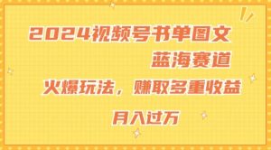 2024视频号书单图文蓝海赛道,火爆玩法,赚取多重收益,小白轻松上手,月入上万【揭秘】-聚富社