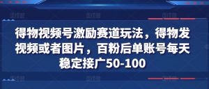 得物视频号激励赛道玩法,得物发视频或者图片,百粉后单账号每天稳定接广50-100-聚富社