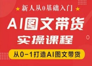 新人从0基础入门,抖音AI图文带货实操课程,从0-1打造AI图文带货-聚富社