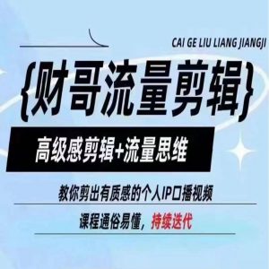 财哥流量剪辑,高级感剪辑+流量思维,教你剪出有质感的个人IP口播视频-聚富社